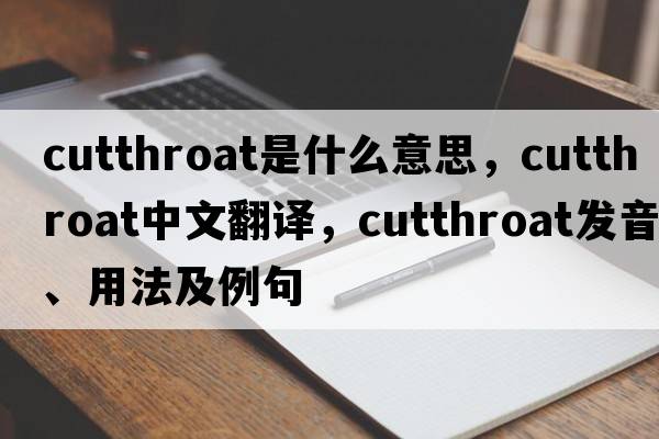 cutthroat是什么意思，cutthroat中文翻譯，cutthroat發(fā)音、用法及例句