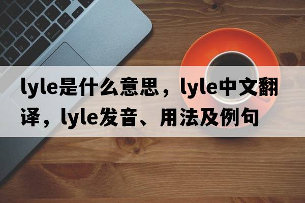 lyle是什么意思，lyle中文翻譯，lyle發(fā)音、用法及例句