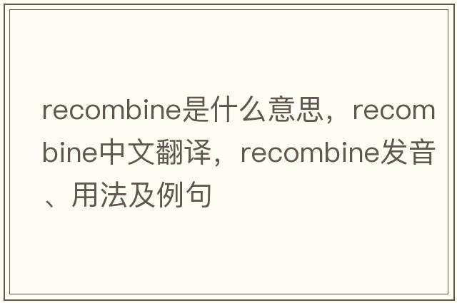 recombine是什么意思，recombine中文翻譯，recombine發(fā)音、用法及例句