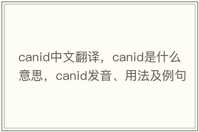 canid中文翻譯，canid是什么意思，canid發(fā)音、用法及例句