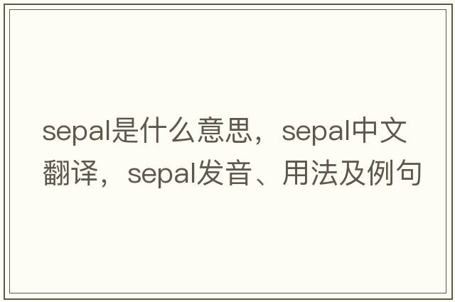 sepal是什么意思，sepal中文翻譯，sepal發(fā)音、用法及例句