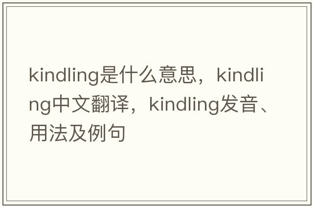 kindling是什么意思，kindling中文翻譯，kindling發(fā)音、用法及例句