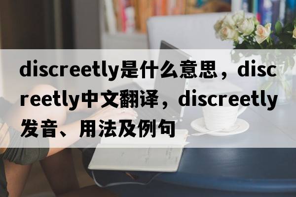 discreetly是什么意思，discreetly中文翻譯，discreetly發(fā)音、用法及例句