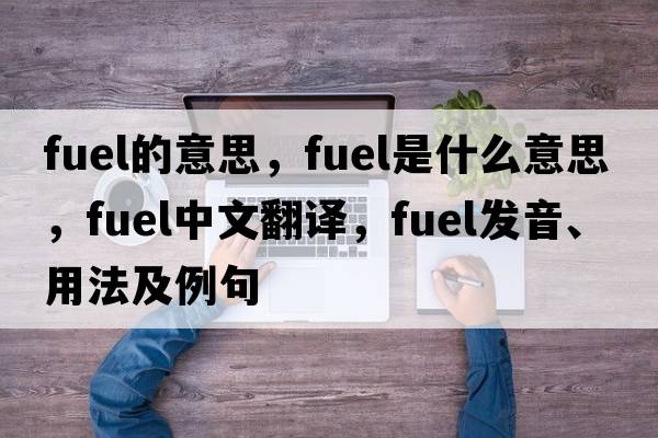 fuel的意思，fuel是什么意思，fuel中文翻譯，fuel發(fā)音、用法及例句
