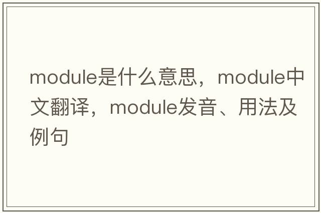 module是什么意思，module中文翻譯，module發(fā)音、用法及例句