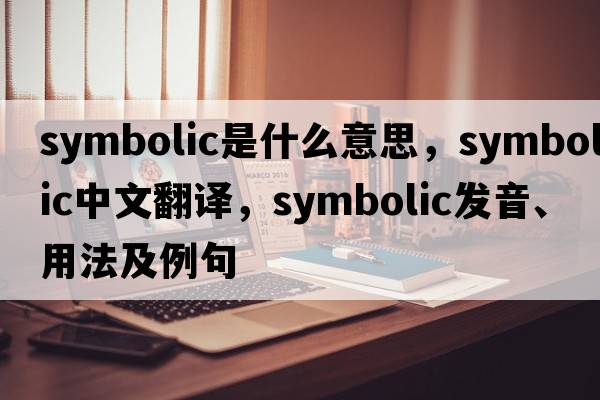 symbolic是什么意思，symbolic中文翻譯，symbolic發(fā)音、用法及例句