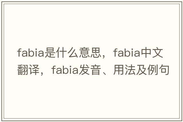 Fabia是什么意思，Fabia中文翻譯，Fabia發(fā)音、用法及例句