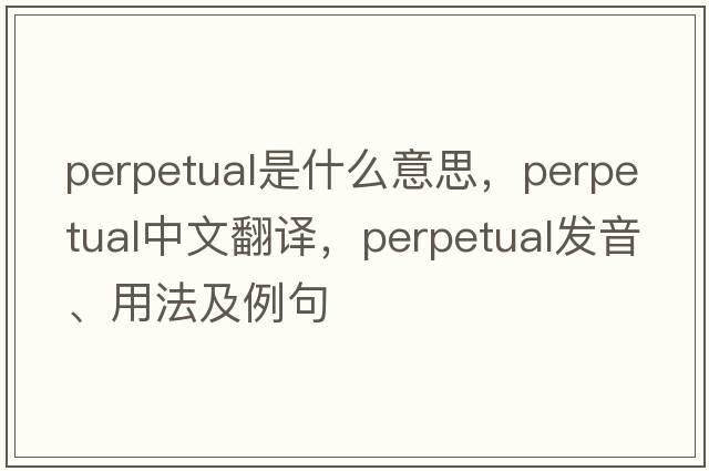 perpetual是什么意思，perpetual中文翻譯，perpetual發(fā)音、用法及例句