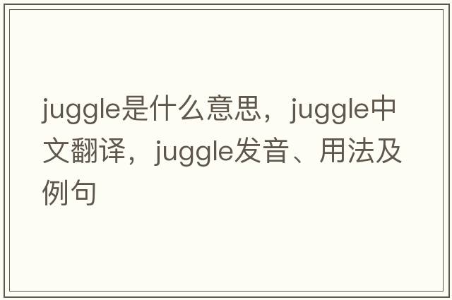 juggle是什么意思，juggle中文翻譯，juggle發(fā)音、用法及例句