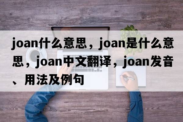 joan什么意思，joan是什么意思，joan中文翻譯，joan發(fā)音、用法及例句