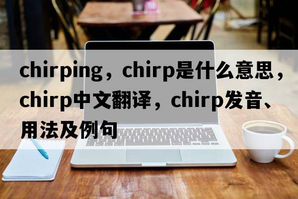chirping，chirp是什么意思，chirp中文翻譯，chirp發(fā)音、用法及例句