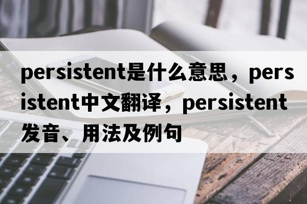 persistent是什么意思，persistent中文翻譯，persistent發(fā)音、用法及例句