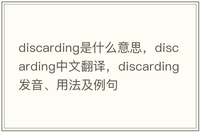discarding是什么意思，discarding中文翻譯，discarding發(fā)音、用法及例句