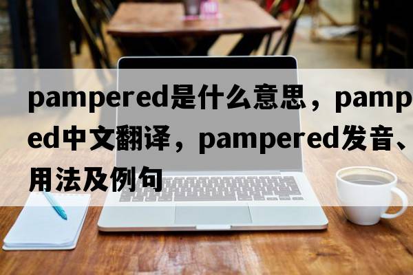 pampered是什么意思，pampered中文翻譯，pampered發(fā)音、用法及例句