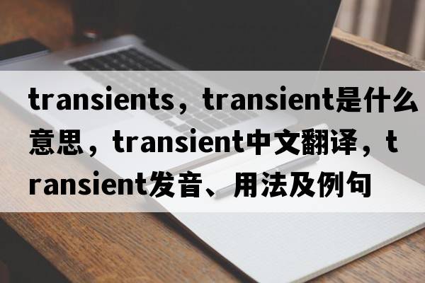 transients，transient是什么意思，transient中文翻譯，transient發(fā)音、用法及例句