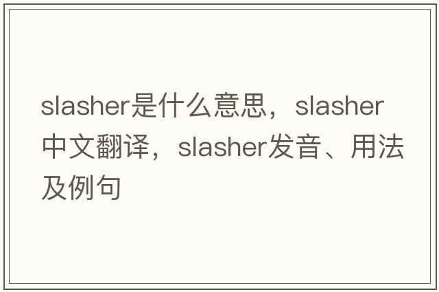 slasher是什么意思，slasher中文翻譯，slasher發(fā)音、用法及例句