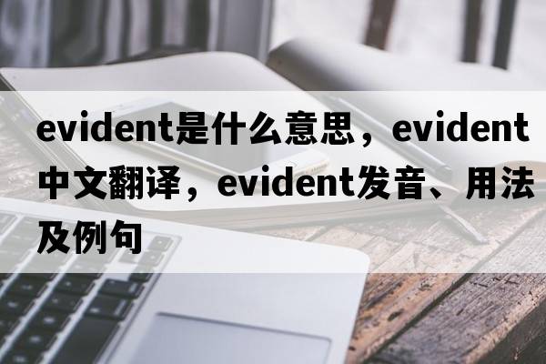 evident是什么意思，evident中文翻譯，evident發(fā)音、用法及例句