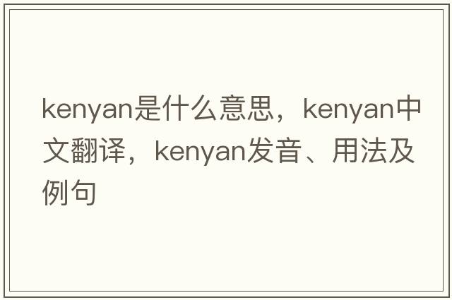 kenyan是什么意思，kenyan中文翻譯，kenyan發(fā)音、用法及例句