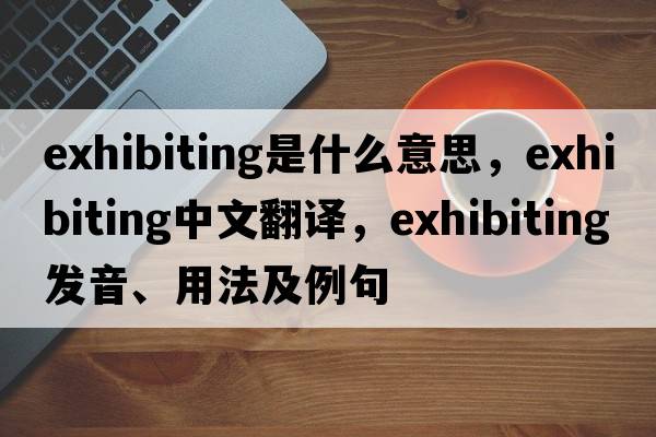 exhibiting是什么意思，exhibiting中文翻譯，exhibiting發(fā)音、用法及例句