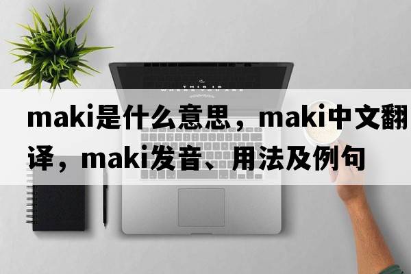 maki是什么意思，maki中文翻譯，maki發(fā)音、用法及例句