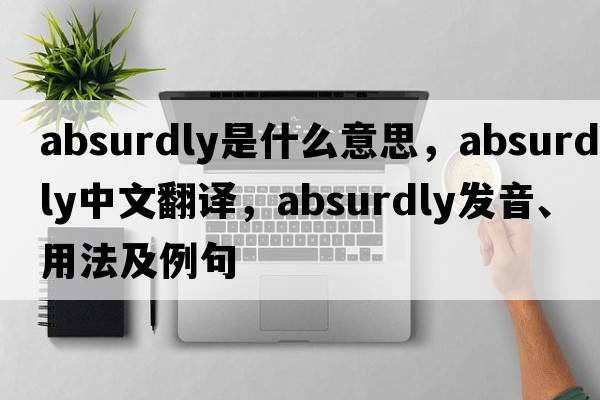absurdly是什么意思，absurdly中文翻譯，absurdly發(fā)音、用法及例句