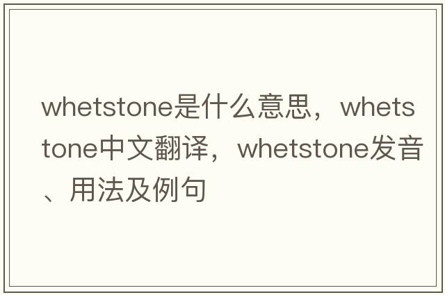whetstone是什么意思，whetstone中文翻譯，whetstone發(fā)音、用法及例句