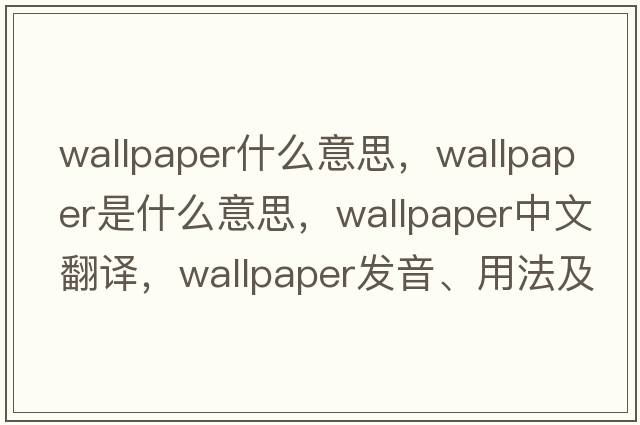 wallpaper什么意思，wallpaper是什么意思，wallpaper中文翻譯，wallpaper發(fā)音、用法及例句