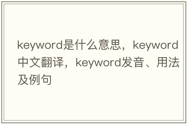 keyword是什么意思，keyword中文翻譯，keyword發(fā)音、用法及例句