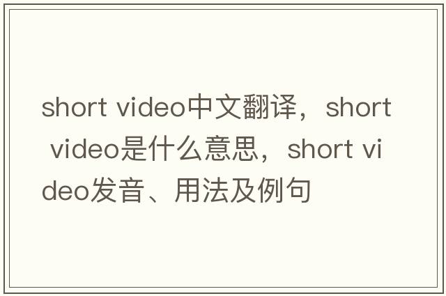 short video中文翻譯，short video是什么意思，short video發(fā)音、用法及例句