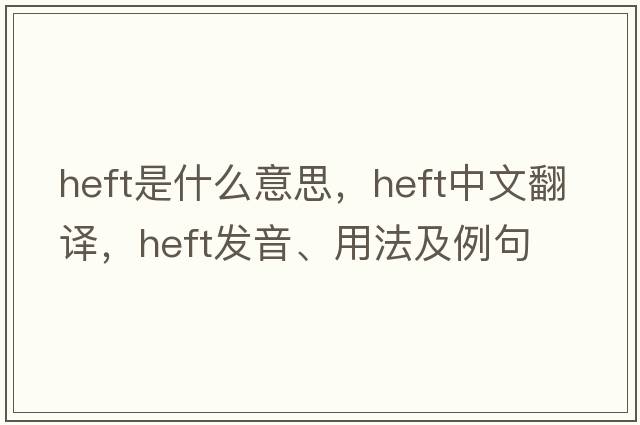 heft是什么意思，heft中文翻譯，heft發(fā)音、用法及例句