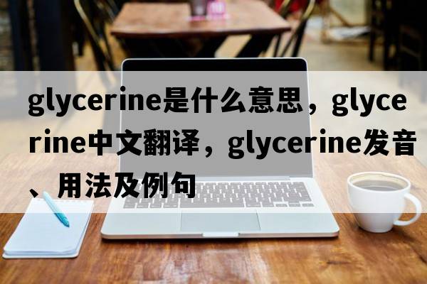 glycerine是什么意思，glycerine中文翻譯，glycerine發(fā)音、用法及例句