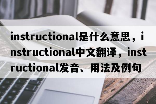 instructional是什么意思，instructional中文翻譯，instructional發(fā)音、用法及例句