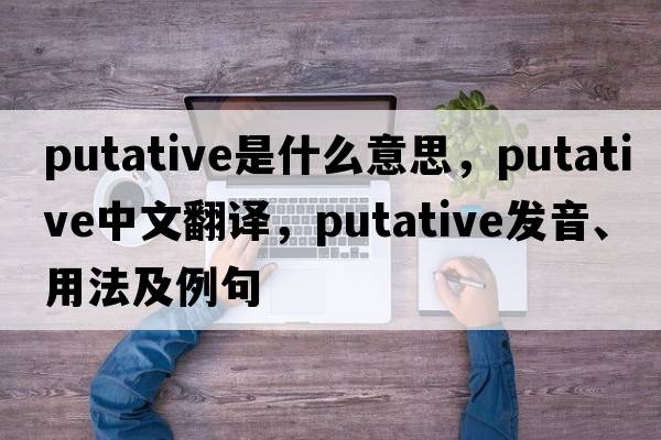 putative是什么意思，putative中文翻譯，putative發(fā)音、用法及例句