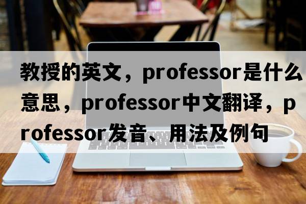 教授的英文，professor是什么意思，professor中文翻譯，professor發(fā)音、用法及例句
