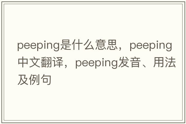 peeping是什么意思，peeping中文翻譯，peeping發(fā)音、用法及例句