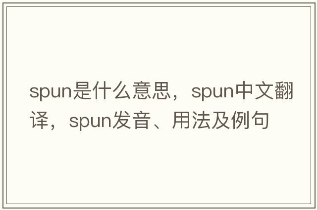 spun是什么意思，spun中文翻譯，spun發(fā)音、用法及例句
