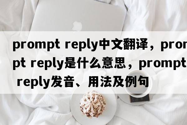 prompt reply中文翻譯，prompt reply是什么意思，prompt reply發(fā)音、用法及例句