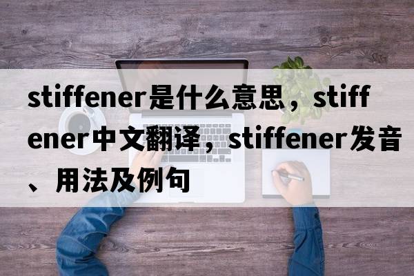 stiffener是什么意思，stiffener中文翻譯，stiffener發(fā)音、用法及例句