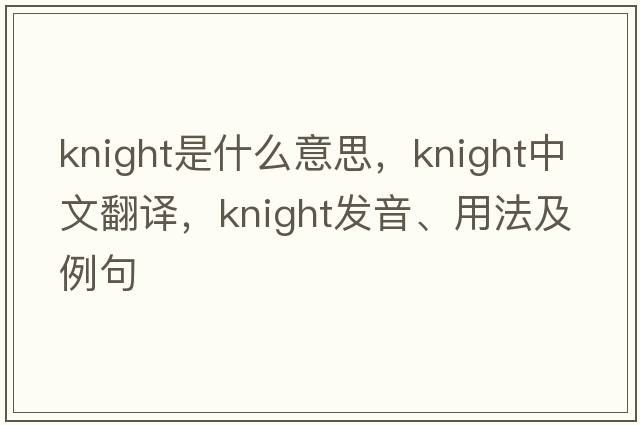 knight是什么意思，knight中文翻譯，knight發(fā)音、用法及例句