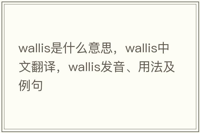 wallis是什么意思，wallis中文翻譯，wallis發(fā)音、用法及例句