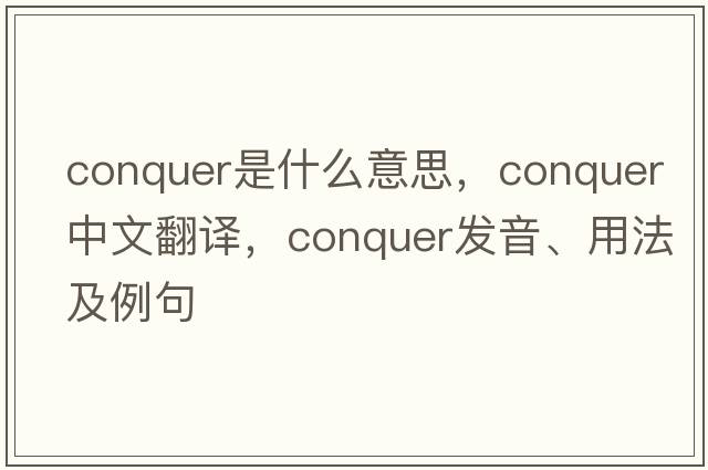 conquer是什么意思，conquer中文翻譯，conquer發(fā)音、用法及例句