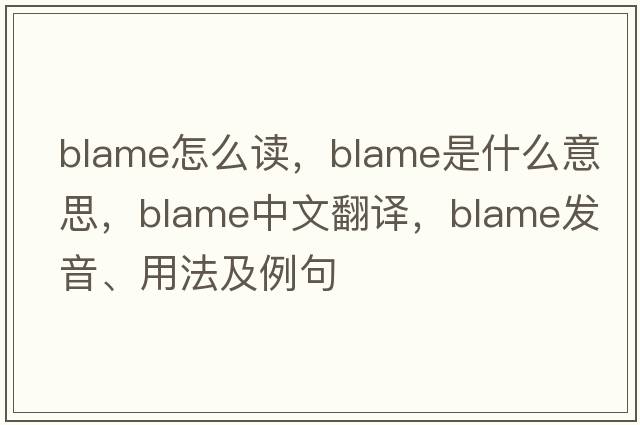 blame怎么讀，blame是什么意思，blame中文翻譯，blame發(fā)音、用法及例句