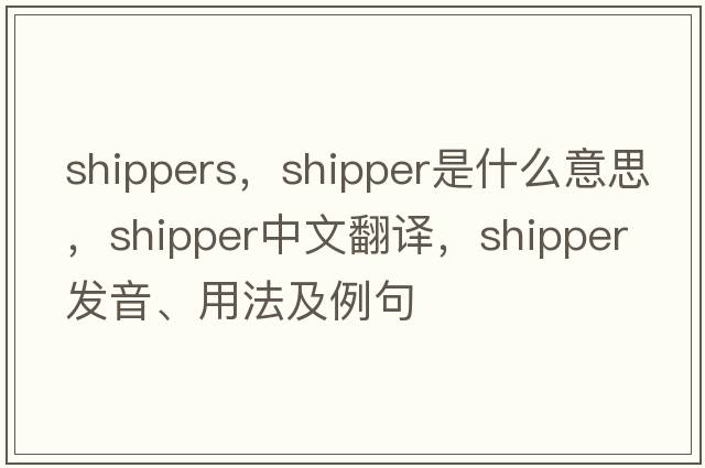 shippers，shipper是什么意思，shipper中文翻譯，shipper發(fā)音、用法及例句