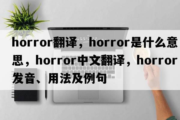 horror翻譯，horror是什么意思，horror中文翻譯，horror發(fā)音、用法及例句