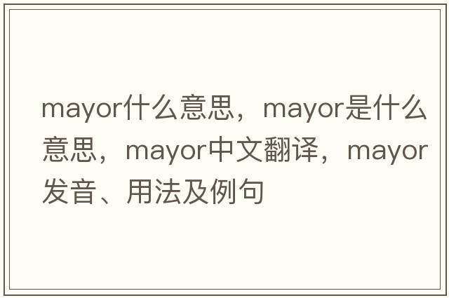 mayor什么意思，mayor是什么意思，mayor中文翻譯，mayor發(fā)音、用法及例句