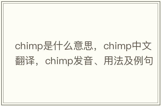 chimp是什么意思，chimp中文翻譯，chimp發(fā)音、用法及例句