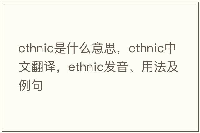 ethnic是什么意思，ethnic中文翻譯，ethnic發(fā)音、用法及例句