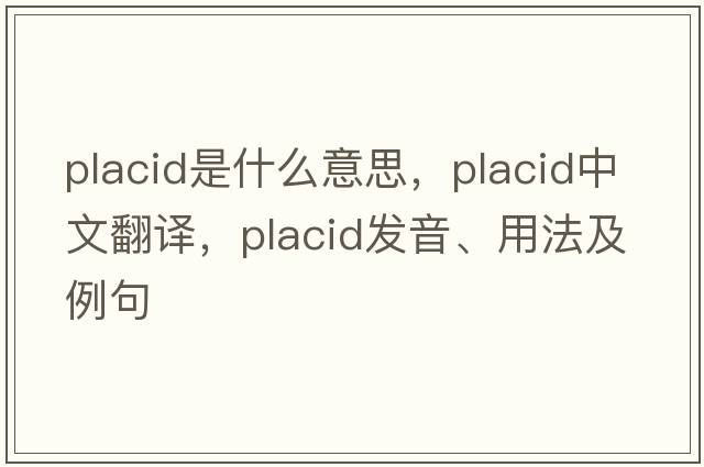 placid是什么意思，placid中文翻譯，placid發(fā)音、用法及例句