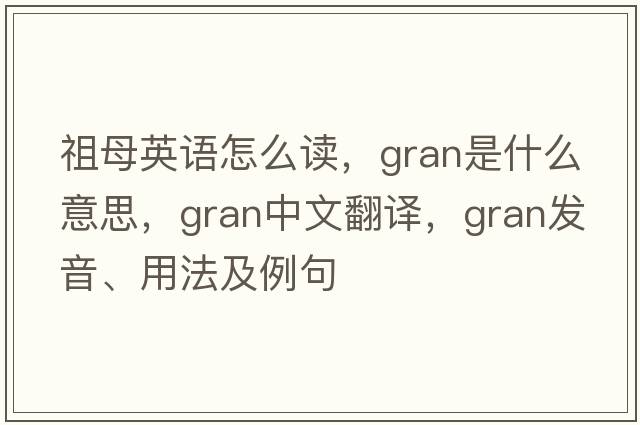 祖母英語(yǔ)怎么讀，gran是什么意思，gran中文翻譯，gran發(fā)音、用法及例句