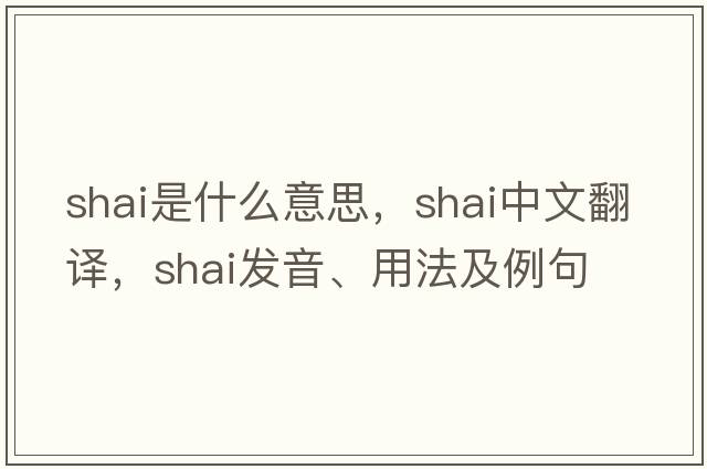 Shai是什么意思，Shai中文翻譯，Shai發(fā)音、用法及例句